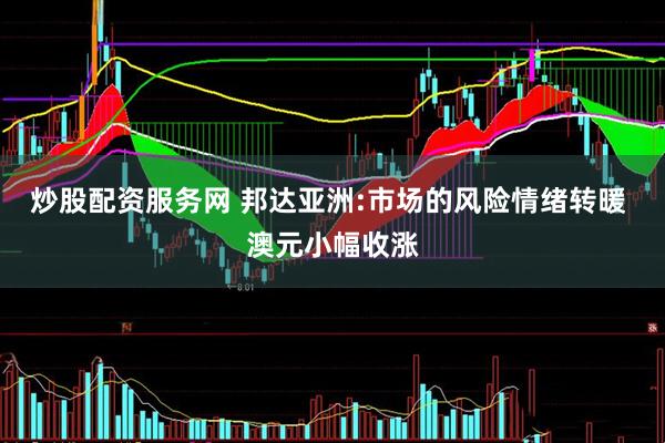 炒股配资服务网 邦达亚洲:市场的风险情绪转暖 澳元小幅收涨