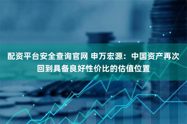 配资平台安全查询官网 申万宏源：中国资产再次回到具备良好性价比的估值位置